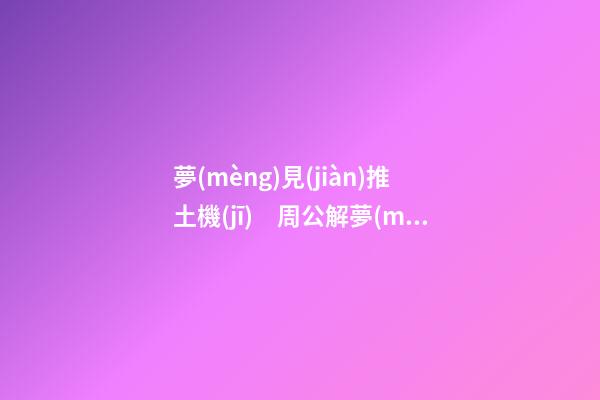 夢(mèng)見(jiàn)推土機(jī)　周公解夢(mèng)之夢(mèng)到推土機(jī)
